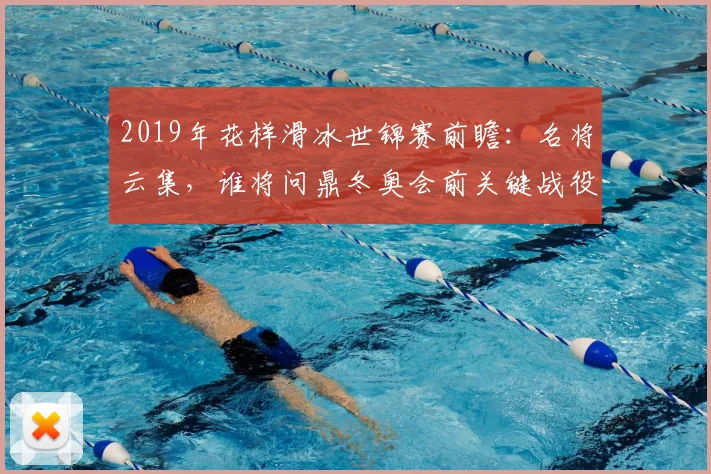 2019年花样滑冰世锦赛前瞻:名将云集,谁将问鼎冬奥会前关键战役?