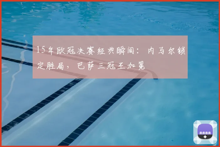 15年欧冠决赛经典瞬间：内马尔锁定胜局，巴萨三冠王加冕