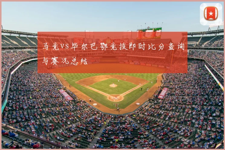 马竞vs毕尔巴鄂竞技即时比分查询与赛况总结