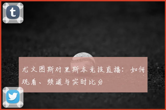 尤文图斯对里斯本竞技直播：如何观看、频道与实时比分