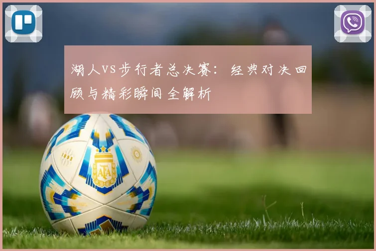 湖人vs步行者总决赛：经典对决回顾与精彩瞬间全解析