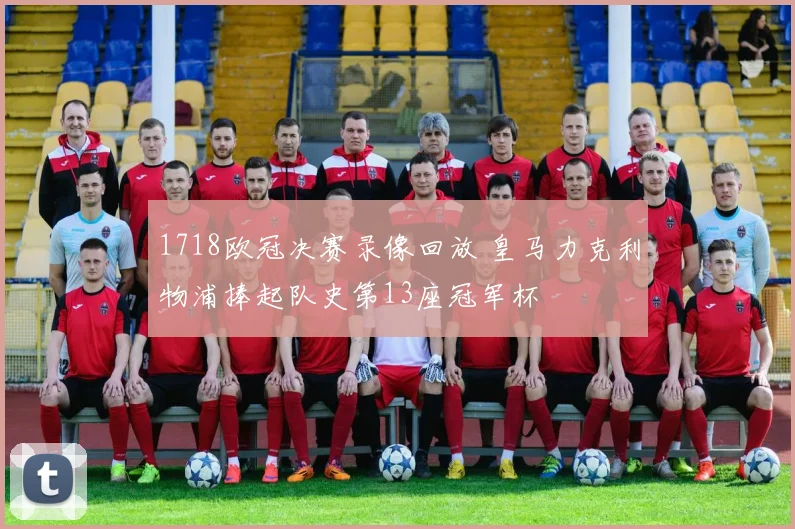 1718欧冠决赛录像回放 皇马力克利物浦捧起队史第13座冠军杯