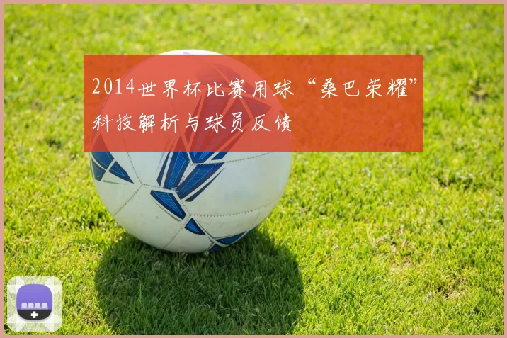 2014世界杯比赛用球“桑巴荣耀”科技解析与球员反馈