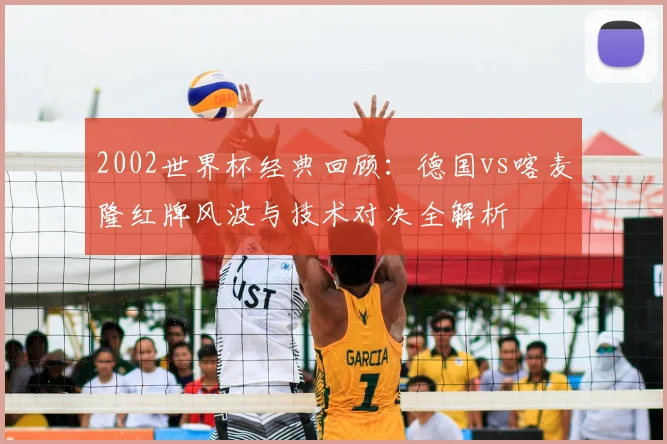 2002世界杯经典回顾：德国vs喀麦隆红牌风波与技术对决全解析