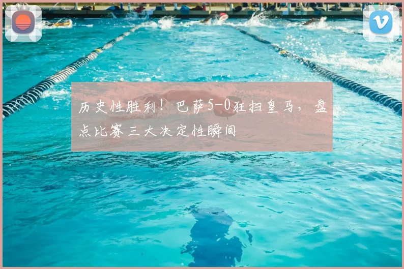 历史性胜利!巴萨5-0狂扫皇马,盘点比赛三大决定性瞬间