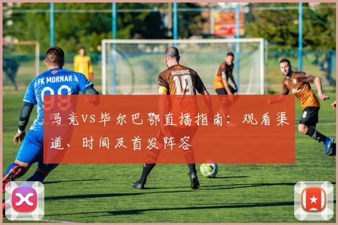 马竞vs毕尔巴鄂直播指南：观看渠道、时间及首发阵容