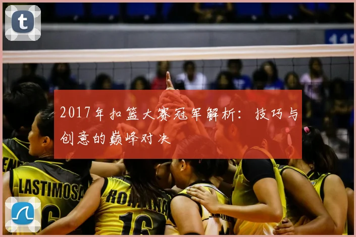 2017年扣篮大赛冠军解析:技巧与创意的巅峰对决