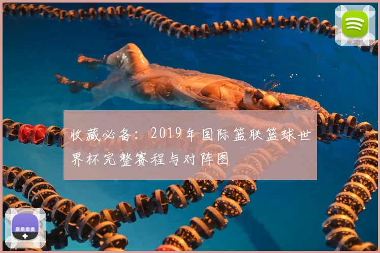 收藏必备：2019年国际篮联篮球世界杯完整赛程与对阵图