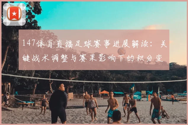 147体育直播足球赛事进展解读:关键战术调整与赛果影响下的积分变化看点
