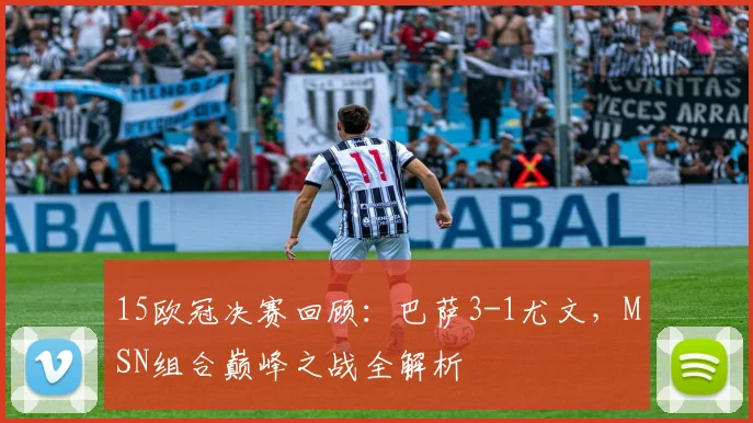 15欧冠决赛回顾:巴萨3-1尤文,MSN组合巅峰之战全解析
