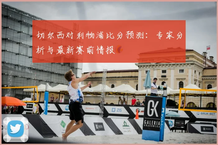 切尔西对利物浦比分预测：专家分析与最新赛前情报