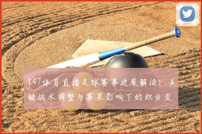 147体育直播足球赛事进展解读:关键战术调整与赛果影响下的积分变化看点