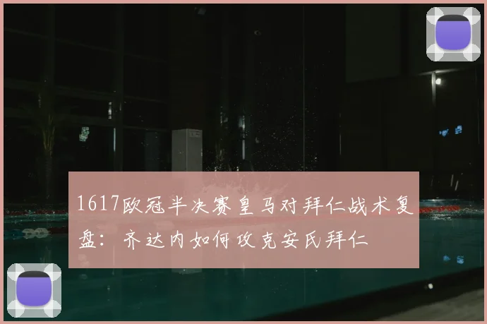 1617欧冠半决赛皇马对拜仁战术复盘：齐达内如何攻克安氏拜仁