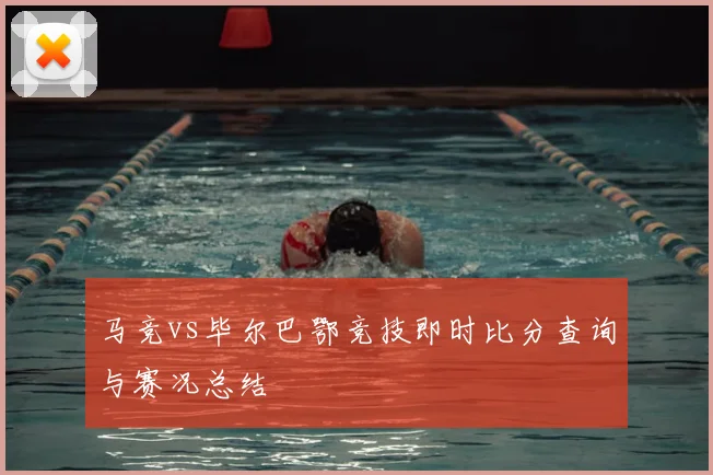 马竞vs毕尔巴鄂竞技即时比分查询与赛况总结