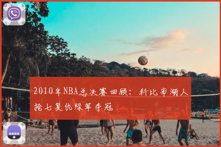 2010年NBA总决赛回顾:科比率湖人抢七复仇绿军夺冠