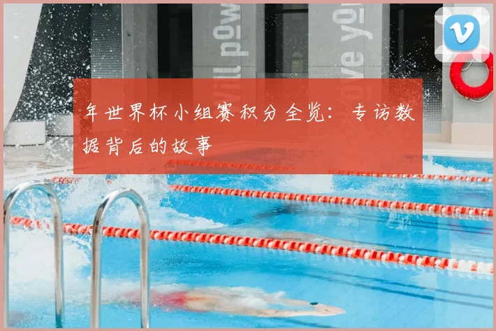 年世界杯小组赛积分全览：专访数据背后的故事