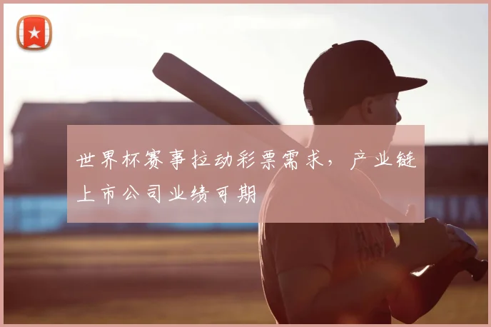 世界杯赛事拉动彩票需求，产业链上市公司业绩可期