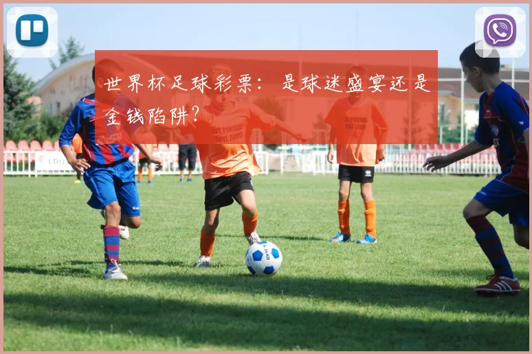 世界杯足球彩票：是球迷盛宴还是金钱陷阱？