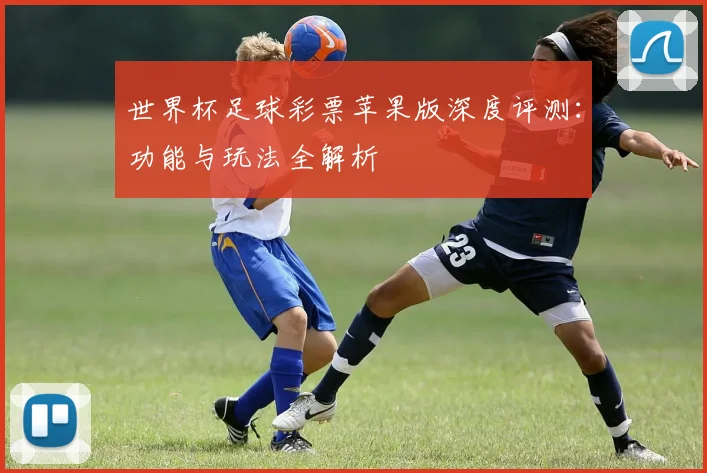 世界杯足球彩票苹果版深度评测：功能与玩法全解析