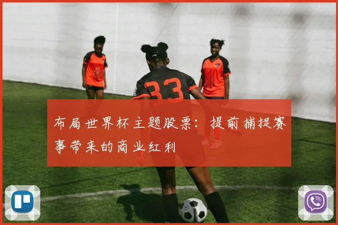 布局世界杯主题股票:提前捕捉赛事带来的商业红利