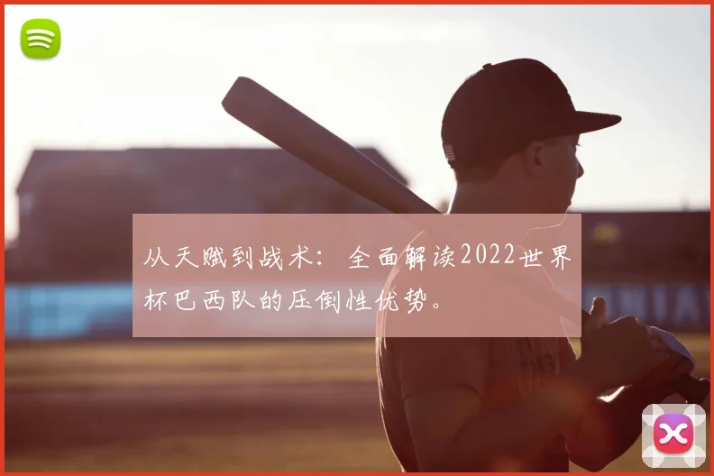 从天赋到战术:全面解读2022世界杯巴西队的压倒性优势。