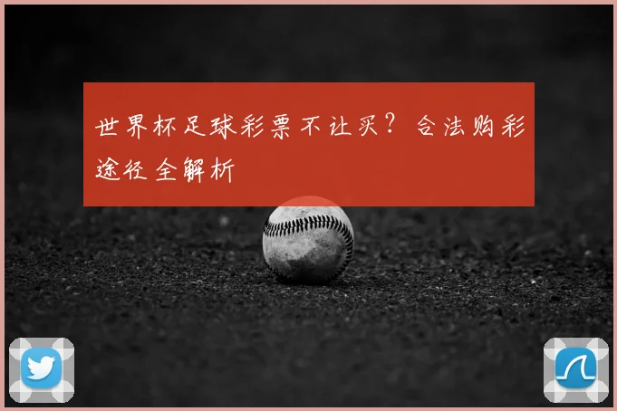 世界杯足球彩票不让买？合法购彩途径全解析