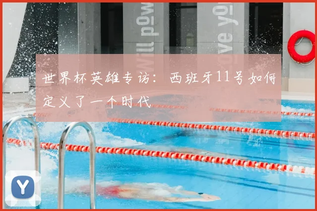 世界杯英雄专访:西班牙11号如何定义了一个时代