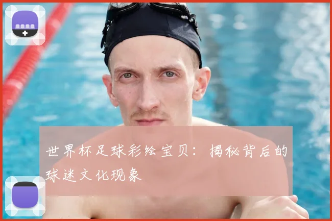 世界杯足球彩绘宝贝：揭秘背后的球迷文化现象