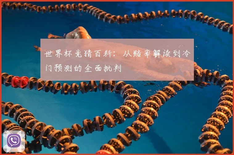 世界杯竞猜百科:从赔率解读到冷门预测的全面批判