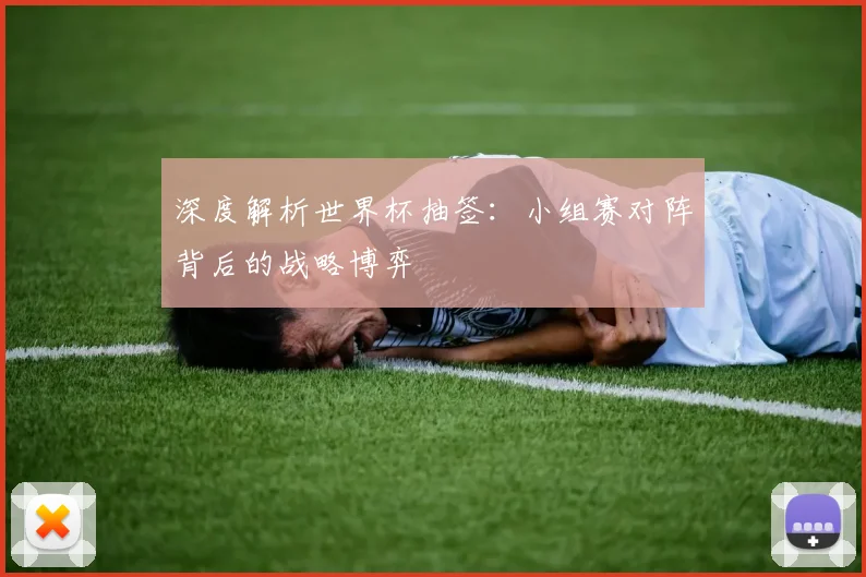 深度解析世界杯抽签：小组赛对阵背后的战略博弈