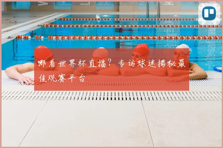 哪看世界杯直播？专访球迷揭秘最佳观赛平台
