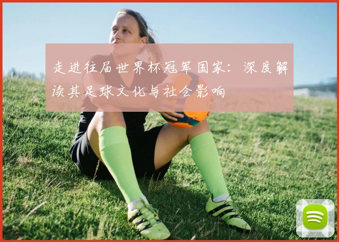 走进往届世界杯冠军国家:深度解读其足球文化与社会影响