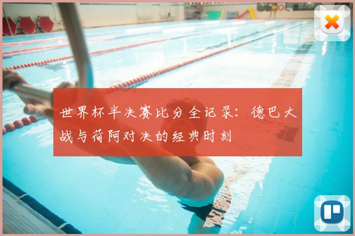 世界杯半决赛比分全记录：德巴大战与荷阿对决的经典时刻