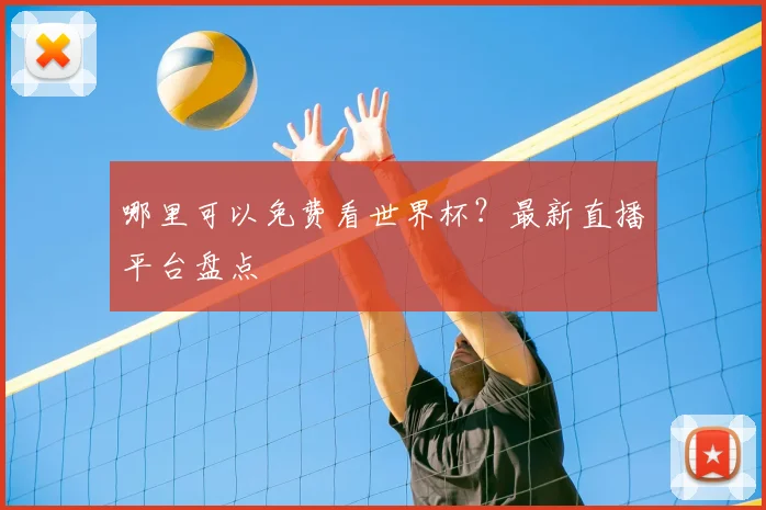 哪里可以免费看世界杯？最新直播平台盘点