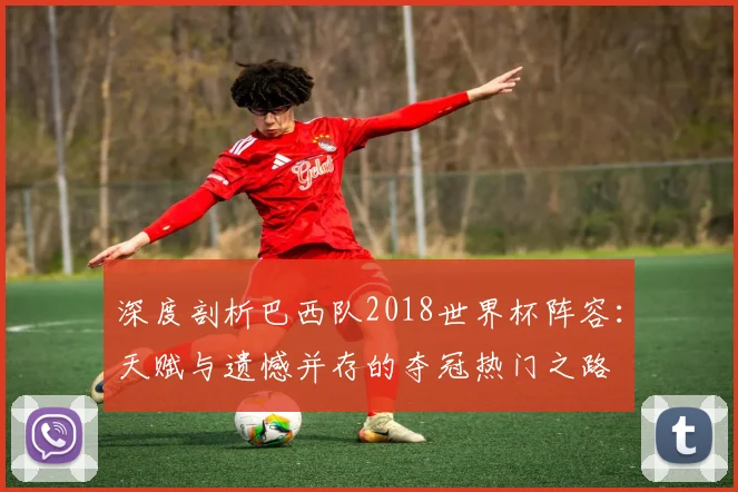 深度剖析巴西队2018世界杯阵容：天赋与遗憾并存的夺冠热门之路