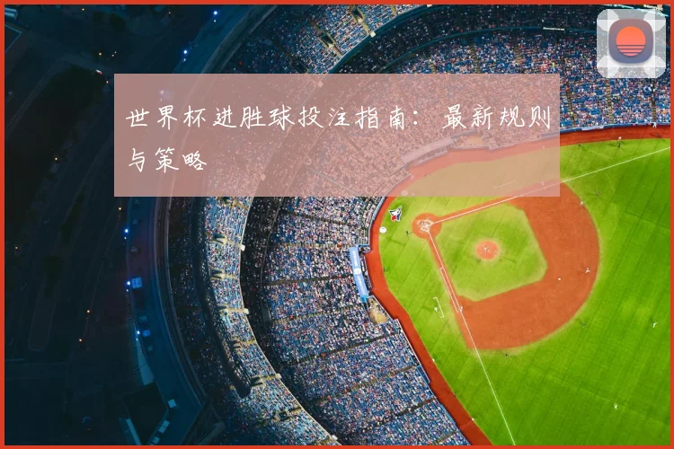 世界杯进胜球投注指南：最新规则与策略