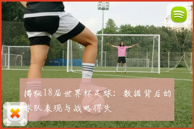 揭秘18届世界杯足球:数据背后的球队表现与战略得失