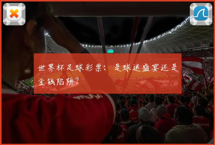 世界杯足球彩票：是球迷盛宴还是金钱陷阱？