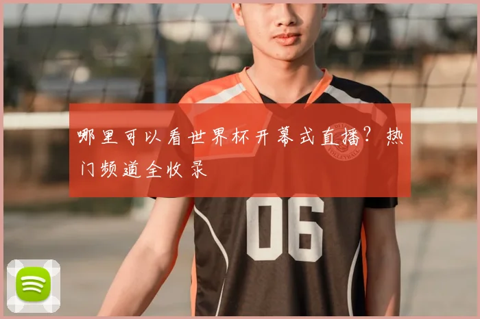 哪里可以看世界杯开幕式直播？热门频道全收录