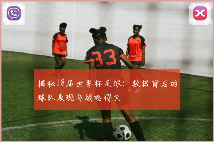 揭秘18届世界杯足球：数据背后的球队表现与战略得失