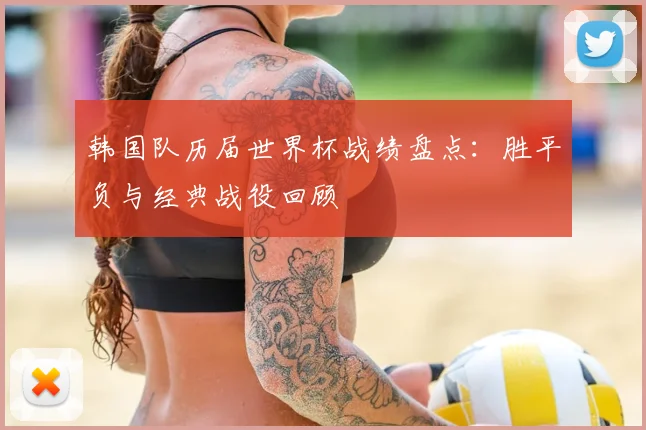韩国队历届世界杯战绩盘点：胜平负与经典战役回顾