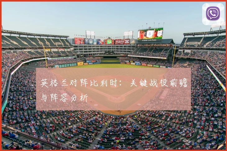 英格兰对阵比利时：关键战役前瞻与阵容分析
