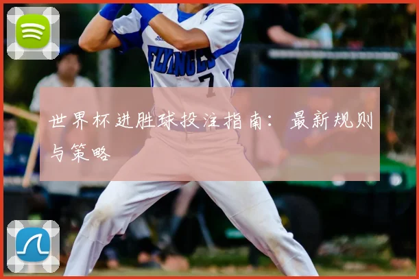 世界杯进胜球投注指南:最新规则与策略