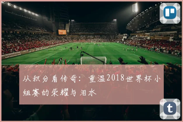 从积分看传奇：重温2018世界杯小组赛的荣耀与泪水