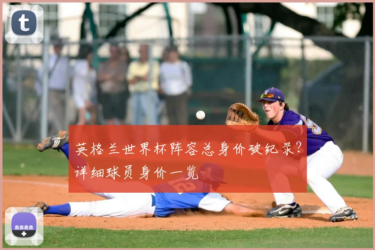 英格兰世界杯阵容总身价破纪录?详细球员身价一览