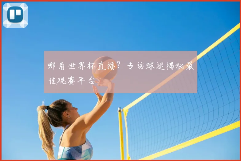 哪看世界杯直播？专访球迷揭秘最佳观赛平台