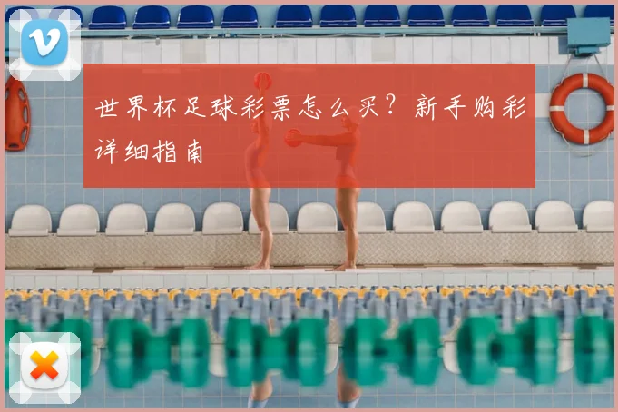 世界杯足球彩票怎么买？新手购彩详细指南