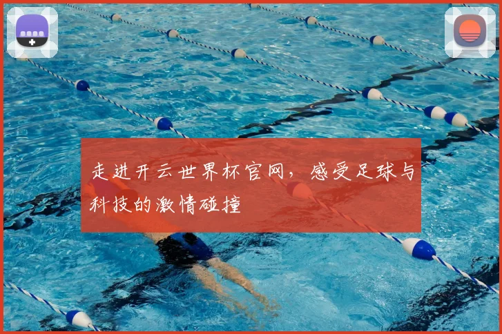 走进开云世界杯官网，感受足球与科技的激情碰撞