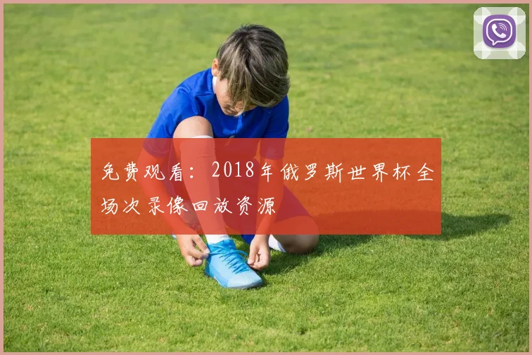 免费观看：2018年俄罗斯世界杯全场次录像回放资源