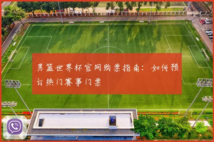 男篮世界杯官网购票指南：如何预订热门赛事门票